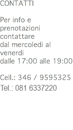 CONTATTI Per info e prenotazioni contattare
dal mercoledi al venerdi
dalle 17:00 alle 19:00 Cell.: 346 / 9595325
